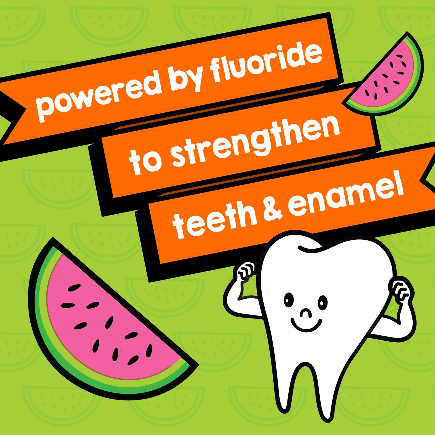 "Powered by fluoride to strengthen teeth & enamel" is in the center with illustrations of two watermelons and a strong tooth surrounding the words.